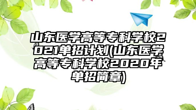 山東醫(yī)學(xué)高等?？茖W(xué)校2021單招計劃(山東醫(yī)學(xué)高等?？茖W(xué)校2020年單招簡章)