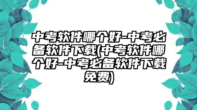 中考軟件哪個(gè)好-中考必備軟件下載(中考軟件哪個(gè)好-中考必備軟件下載免費(fèi))