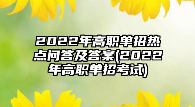 2022年高職單招熱點問答及答案(2022年高職單招考試)