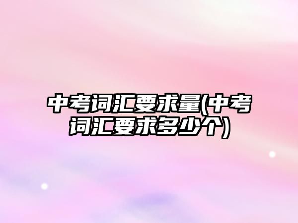 中考詞匯要求量(中考詞匯要求多少個(gè))