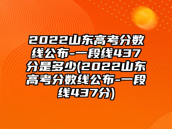 2022山東高考分?jǐn)?shù)線公布-一段線437分是多少(2022山東高考分?jǐn)?shù)線公布-一段線437分)