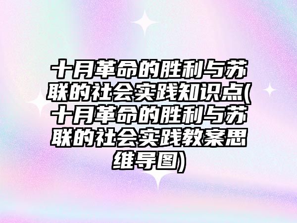 十月革命的勝利與蘇聯(lián)的社會(huì)實(shí)踐知識(shí)點(diǎn)(十月革命的勝利與蘇聯(lián)的社會(huì)實(shí)踐教案思維導(dǎo)圖)