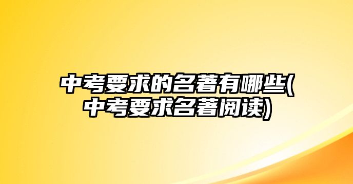 中考要求的名著有哪些(中考要求名著閱讀)