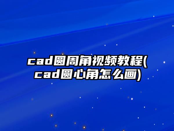 cad圓周角視頻教程(cad圓心角怎么畫(huà))