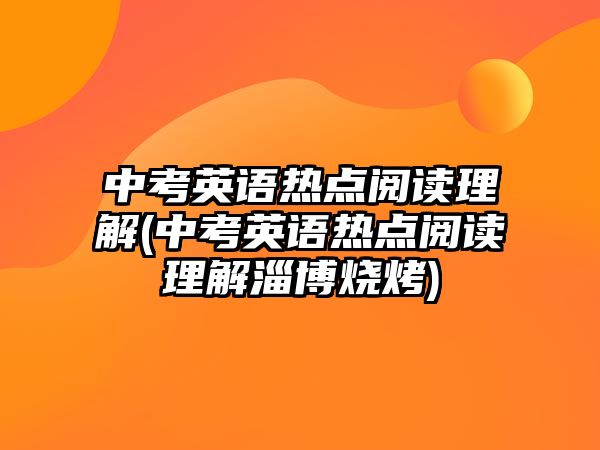 中考英語熱點閱讀理解(中考英語熱點閱讀理解淄博燒烤)