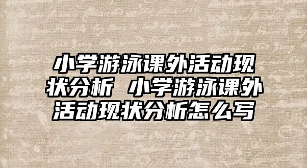 小學游泳課外活動現(xiàn)狀分析 小學游泳課外活動現(xiàn)狀分析怎么寫