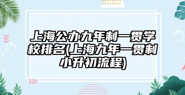 上海公辦九年制一貫學(xué)校排名(上海九年一貫制小升初流程)