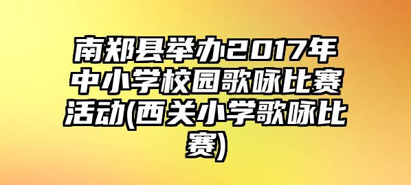 南鄭縣舉辦2017年中小學(xué)校園歌詠比賽活動(西關(guān)小學(xué)歌詠比賽)