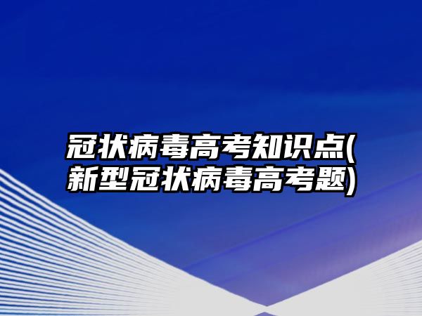 冠狀病毒高考知識點(新型冠狀病毒高考題)