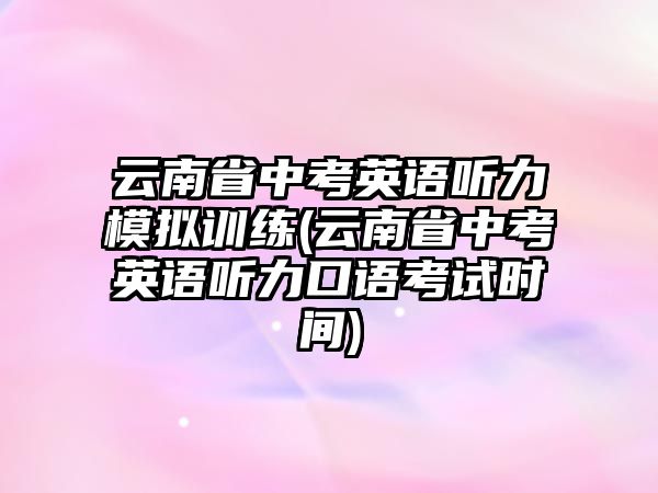 云南省中考英語聽力模擬訓(xùn)練(云南省中考英語聽力口語考試時間)