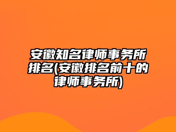 安徽知名律師事務(wù)所排名(安徽排名前十的律師事務(wù)所)