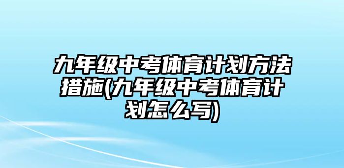 九年級中考體育計劃方法措施(九年級中考體育計劃怎么寫)