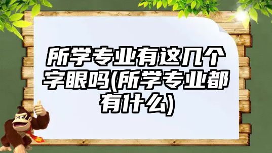 所學(xué)專業(yè)有這幾個字眼嗎(所學(xué)專業(yè)都有什么)