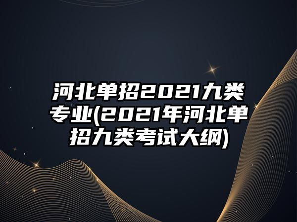 河北單招2021九類專業(yè)(2021年河北單招九類考試大綱)