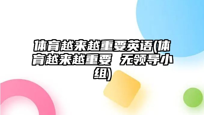 體育越來越重要英語(體育越來越重要 無領(lǐng)導(dǎo)小組)