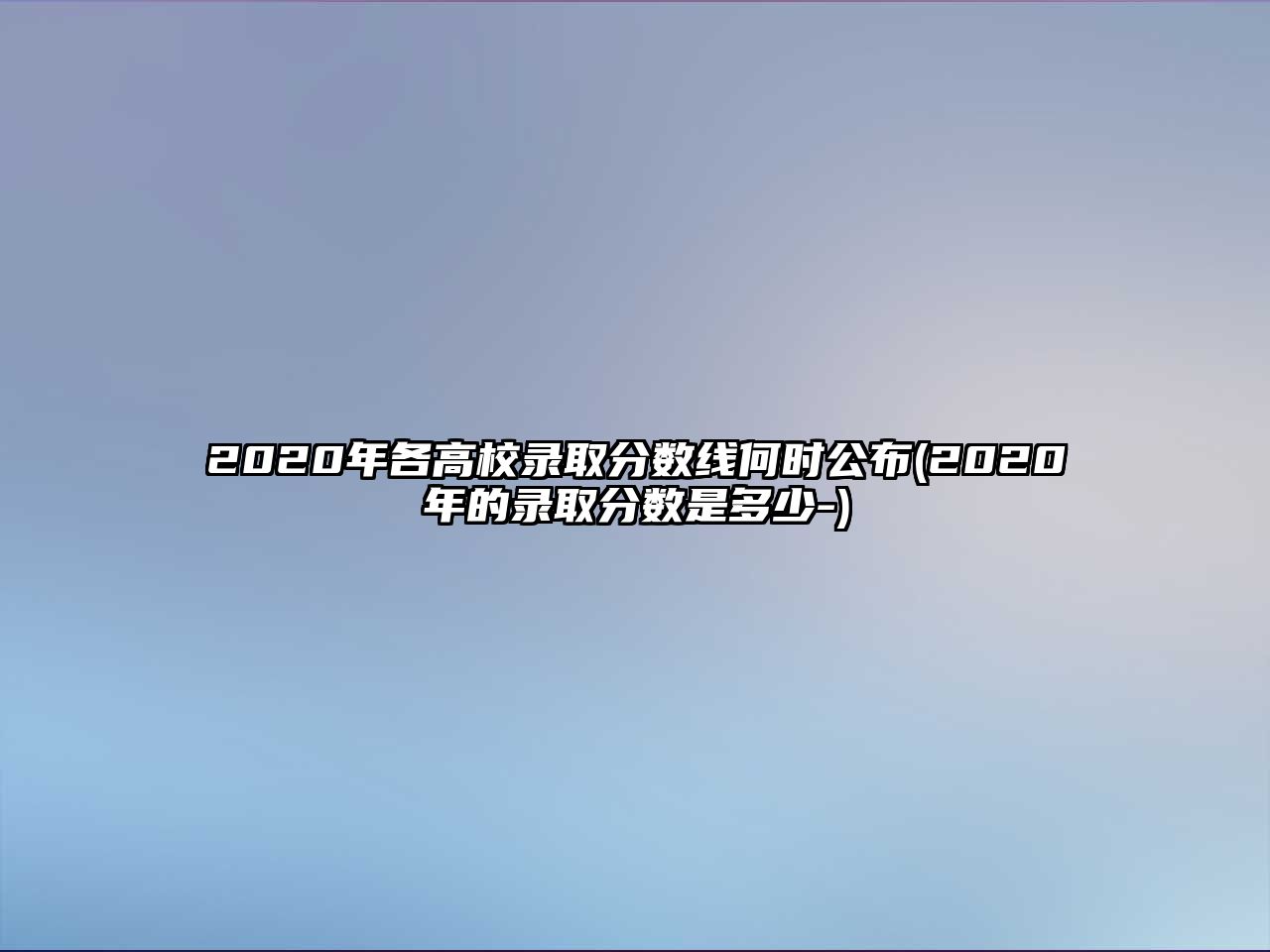 2020年各高校錄取分?jǐn)?shù)線何時(shí)公布(2020年的錄取分?jǐn)?shù)是多少-)