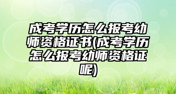 成考學(xué)歷怎么報(bào)考幼師資格證書(成考學(xué)歷怎么報(bào)考幼師資格證呢)