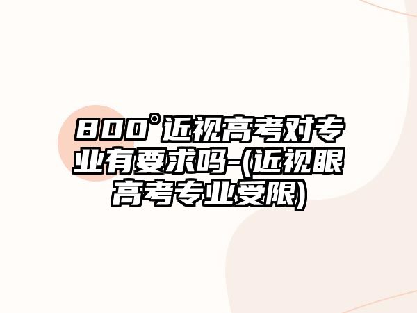 800°近視高考對(duì)專業(yè)有要求嗎-(近視眼高考專業(yè)受限)