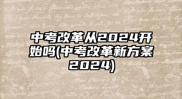 中考改革從2024開始嗎(中考改革新方案2024)