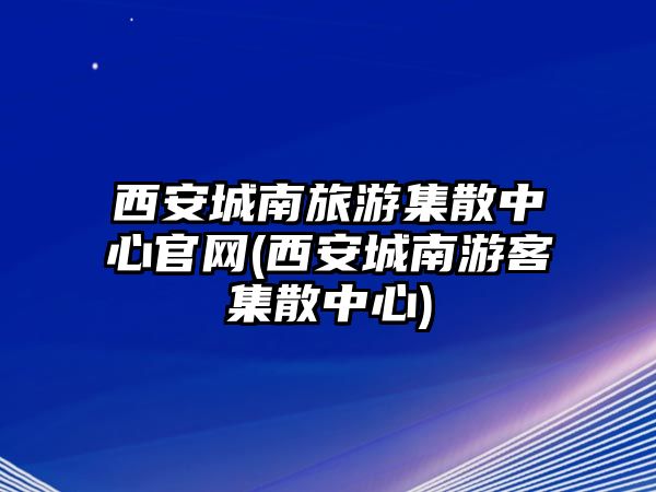 西安城南旅游集散中心官網(西安城南游客集散中心)