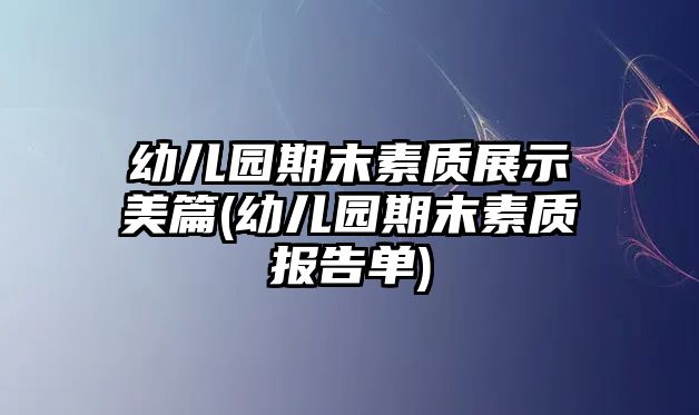 幼兒園期末素質(zhì)展示美篇(幼兒園期末素質(zhì)報告單)