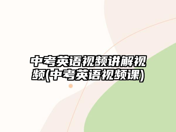 中考英語視頻講解視頻(中考英語視頻課)