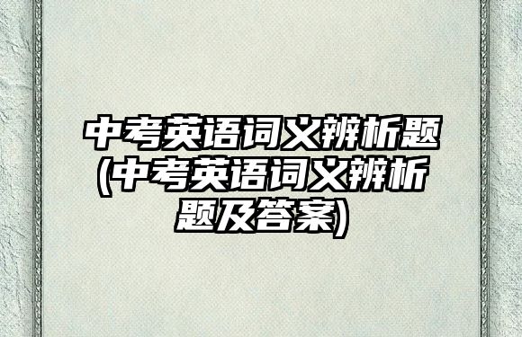 中考英語詞義辨析題(中考英語詞義辨析題及答案)