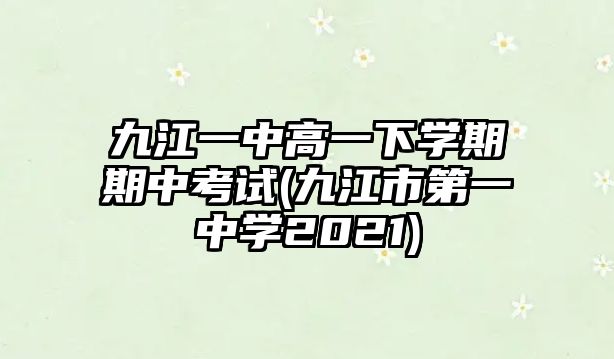 九江一中高一下學(xué)期期中考試(九江市第一中學(xué)2021)