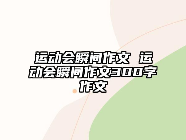 運(yùn)動(dòng)會(huì)瞬間作文 運(yùn)動(dòng)會(huì)瞬間作文300字作文