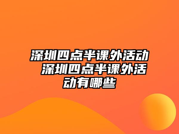 深圳四點(diǎn)半課外活動(dòng) 深圳四點(diǎn)半課外活動(dòng)有哪些