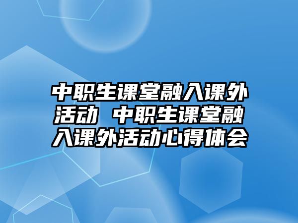 中職生課堂融入課外活動 中職生課堂融入課外活動心得體會