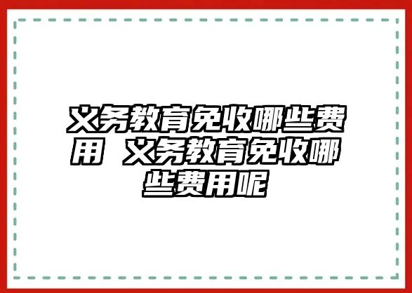 義務(wù)教育免收哪些費用 義務(wù)教育免收哪些費用呢