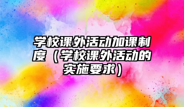 學校課外活動加課制度（學校課外活動的實施要求）