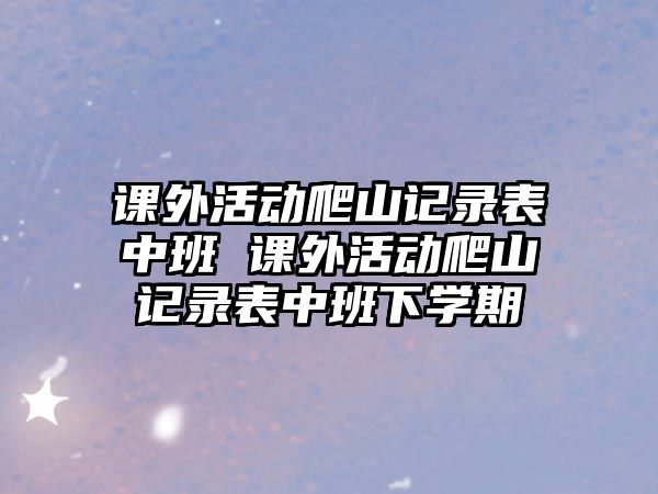 課外活動爬山記錄表中班 課外活動爬山記錄表中班下學期