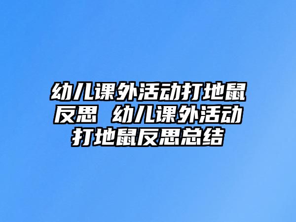 幼兒課外活動打地鼠反思 幼兒課外活動打地鼠反思總結(jié)