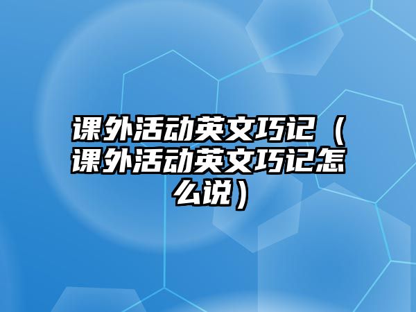 課外活動英文巧記（課外活動英文巧記怎么說）