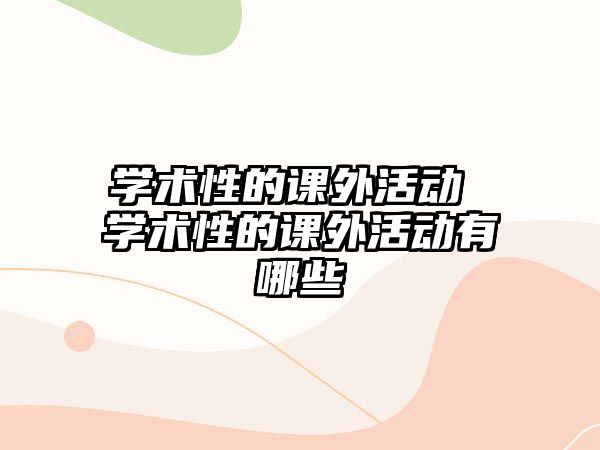 學(xué)術(shù)性的課外活動 學(xué)術(shù)性的課外活動有哪些