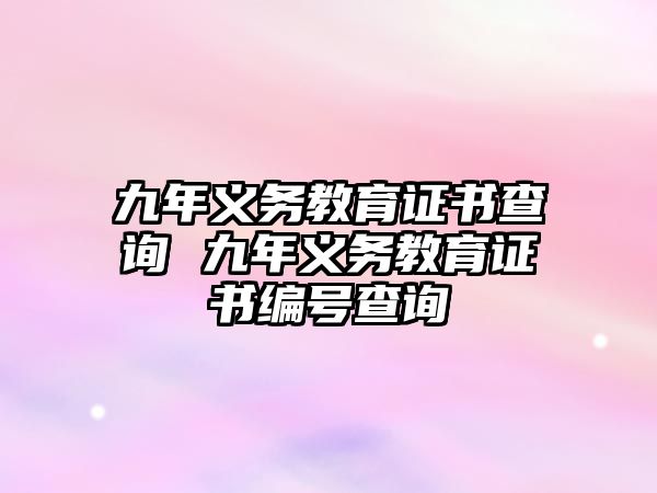 九年義務(wù)教育證書查詢 九年義務(wù)教育證書編號查詢