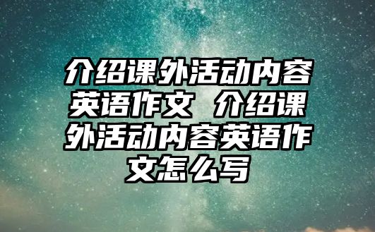 介紹課外活動(dòng)內(nèi)容英語作文 介紹課外活動(dòng)內(nèi)容英語作文怎么寫