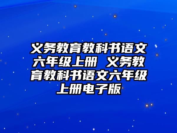 義務(wù)教育教科書語文六年級(jí)上冊(cè) 義務(wù)教育教科書語文六年級(jí)上冊(cè)電子版