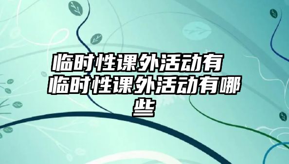 臨時性課外活動有 臨時性課外活動有哪些