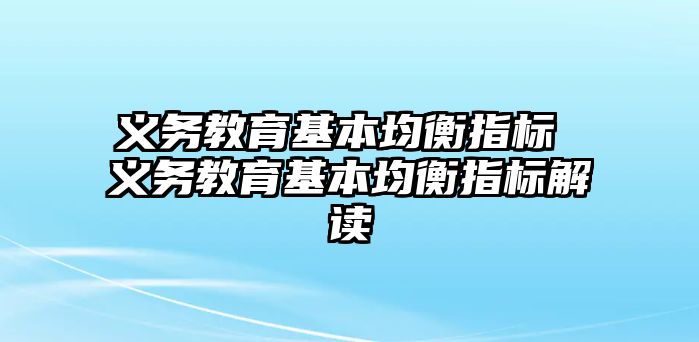 義務(wù)教育基本均衡指標 義務(wù)教育基本均衡指標解讀