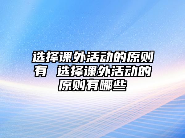 選擇課外活動的原則有 選擇課外活動的原則有哪些