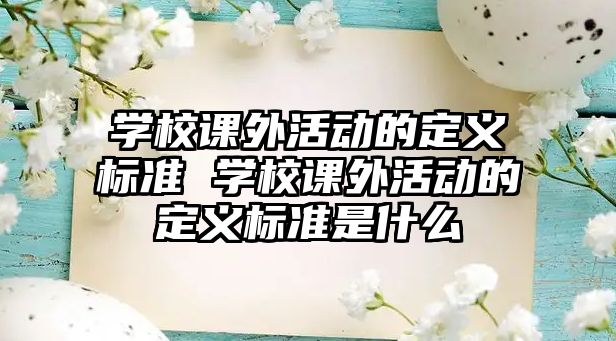 學校課外活動的定義標準 學校課外活動的定義標準是什么