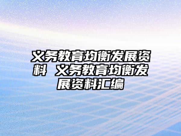 義務(wù)教育均衡發(fā)展資料 義務(wù)教育均衡發(fā)展資料匯編