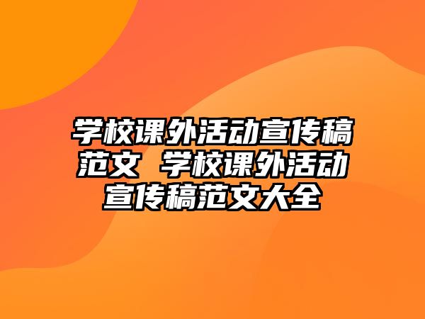 學(xué)校課外活動(dòng)宣傳稿范文 學(xué)校課外活動(dòng)宣傳稿范文大全