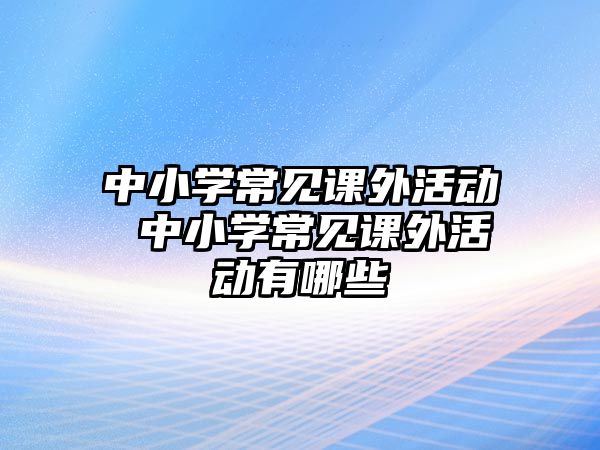 中小學常見課外活動 中小學常見課外活動有哪些