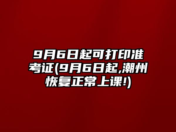 9月6日起可打印準(zhǔn)考證(9月6日起,潮州恢復(fù)正常上課!)