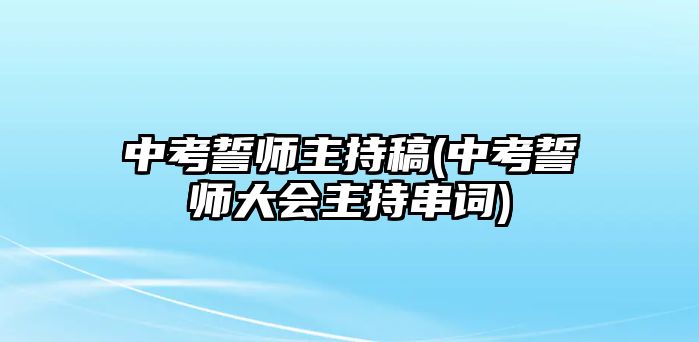 中考誓師主持稿(中考誓師大會(huì)主持串詞)