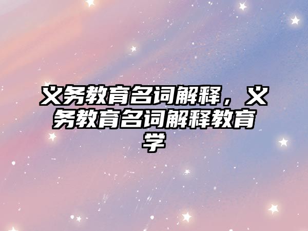 義務教育名詞解釋，義務教育名詞解釋教育學